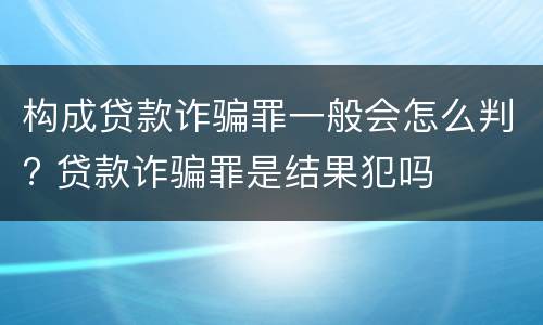 构成贷款诈骗罪一般会怎么判? 贷款诈骗罪是结果犯吗