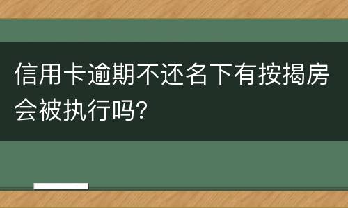 信用卡逾期不还名下有按揭房会被执行吗？