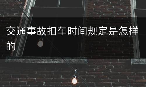 交通事故扣车时间规定是怎样的