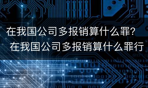 在我国公司多报销算什么罪？ 在我国公司多报销算什么罪行