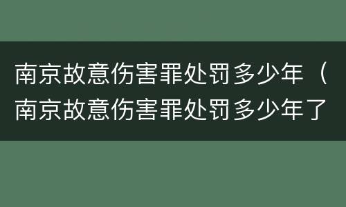 南京故意伤害罪处罚多少年（南京故意伤害罪处罚多少年了）