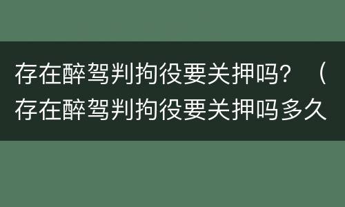 存在醉驾判拘役要关押吗？（存在醉驾判拘役要关押吗多久）