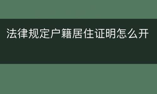 法律规定户籍居住证明怎么开