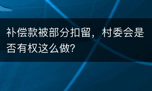 补偿款被部分扣留，村委会是否有权这么做？