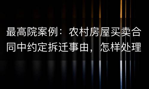最高院案例：农村房屋买卖合同中约定拆迁事由，怎样处理?
