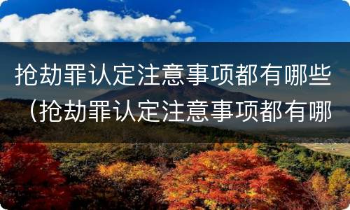 抢劫罪认定注意事项都有哪些（抢劫罪认定注意事项都有哪些案例）