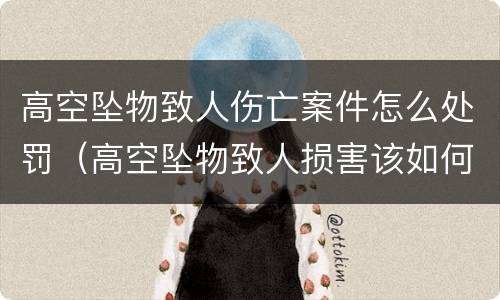 高空坠物致人伤亡案件怎么处罚（高空坠物致人损害该如何追责）