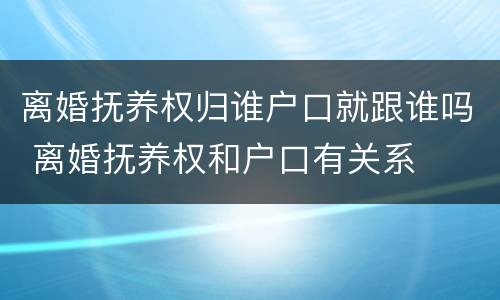 离婚抚养权归谁户口就跟谁吗 离婚抚养权和户口有关系