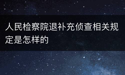 人民检察院退补充侦查相关规定是怎样的