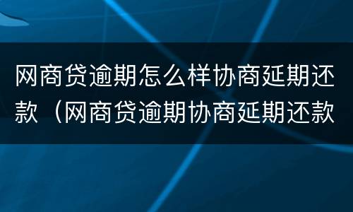 网商贷逾期怎么样协商延期还款（网商贷逾期协商延期还款成功只是停止催收其它不变）