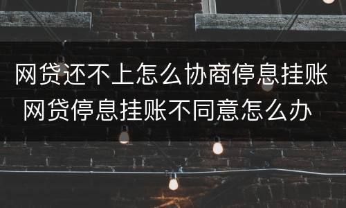 网贷还不上怎么协商停息挂账 网贷停息挂账不同意怎么办