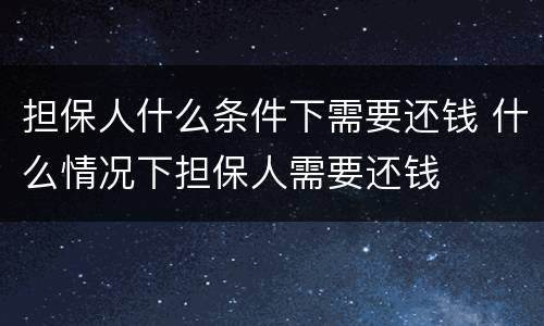 担保人什么条件下需要还钱 什么情况下担保人需要还钱