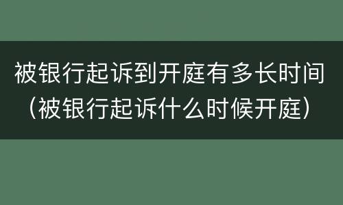 被银行起诉到开庭有多长时间（被银行起诉什么时候开庭）