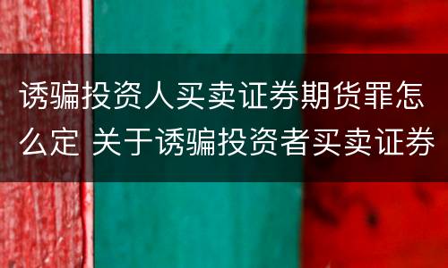 诱骗投资人买卖证券期货罪怎么定 关于诱骗投资者买卖证券