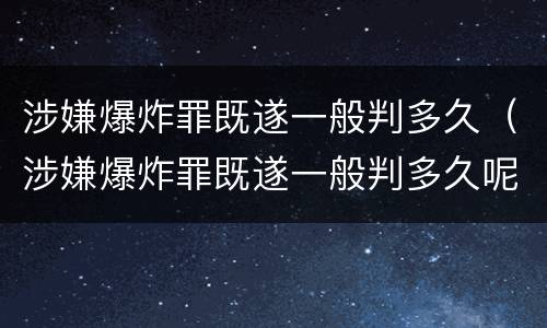 涉嫌爆炸罪既遂一般判多久（涉嫌爆炸罪既遂一般判多久呢）