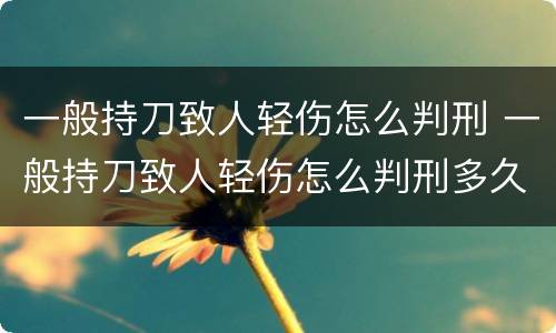 一般持刀致人轻伤怎么判刑 一般持刀致人轻伤怎么判刑多久