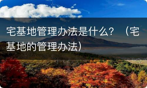 宅基地管理办法是什么？（宅基地的管理办法）