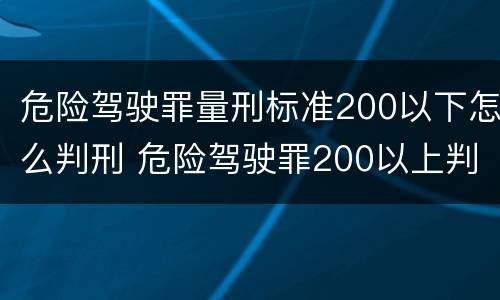 危险驾驶罪量刑标准200以下怎么判刑 危险驾驶罪200以上判刑
