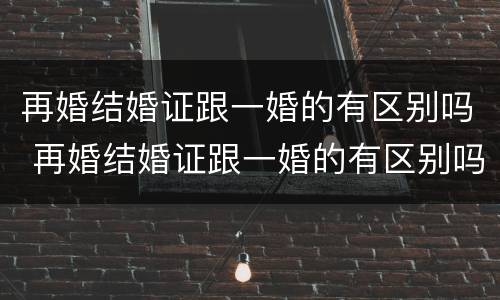 再婚结婚证跟一婚的有区别吗 再婚结婚证跟一婚的有区别吗图片