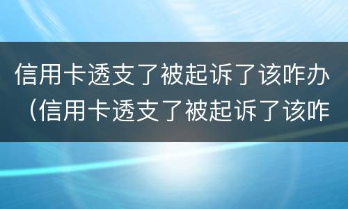 信用卡透支了被起诉了该咋办（信用卡透支了被起诉了该咋办呢）