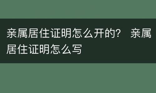 亲属居住证明怎么开的？ 亲属居住证明怎么写