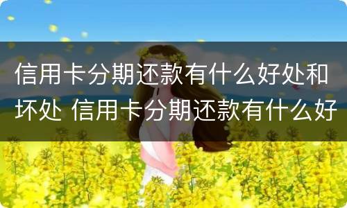 信用卡分期还款有什么好处和坏处 信用卡分期还款有什么好处和坏处吗