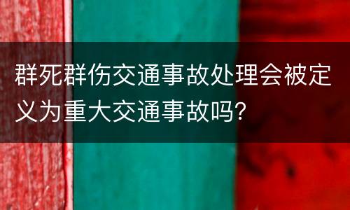 群死群伤交通事故处理会被定义为重大交通事故吗？