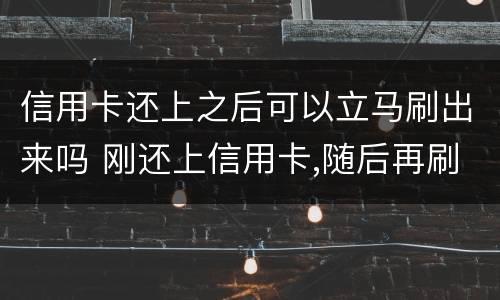 信用卡还上之后可以立马刷出来吗 刚还上信用卡,随后再刷款,可以吗