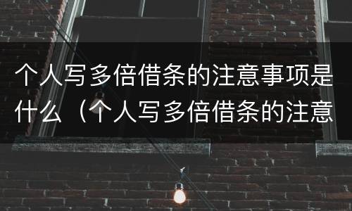 个人写多倍借条的注意事项是什么（个人写多倍借条的注意事项是什么呢）