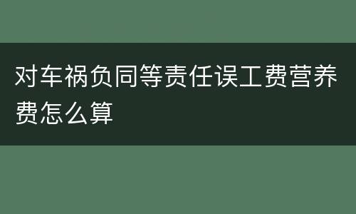 对车祸负同等责任误工费营养费怎么算