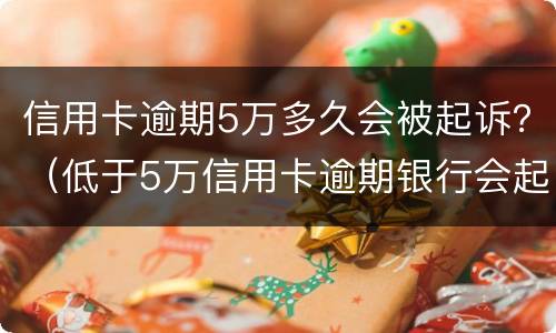 信用卡逾期5万多久会被起诉？（低于5万信用卡逾期银行会起诉吗）