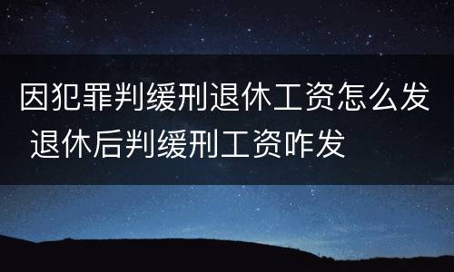 因犯罪判缓刑退休工资怎么发 退休后判缓刑工资咋发