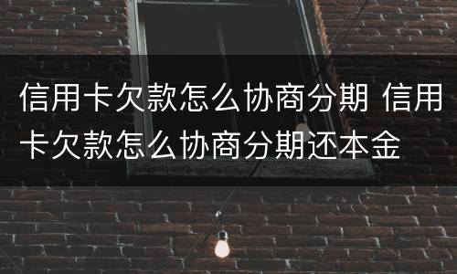 信用卡欠款怎么协商分期 信用卡欠款怎么协商分期还本金