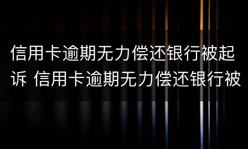 信用卡逾期无力偿还银行被起诉 信用卡逾期无力偿还银行被起诉了