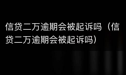 信贷二万逾期会被起诉吗（信贷二万逾期会被起诉吗）