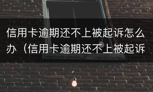 信用卡逾期还不上被起诉怎么办（信用卡逾期还不上被起诉怎么办）
