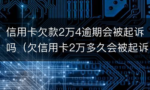 信用卡欠款2万4逾期会被起诉吗（欠信用卡2万多久会被起诉）