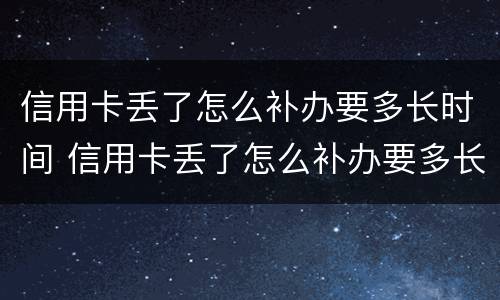 信用卡丢了怎么补办要多长时间 信用卡丢了怎么补办要多长时间能办下来