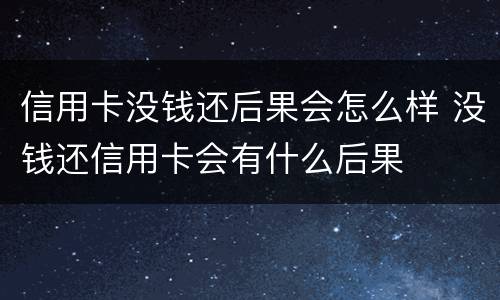 信用卡没钱还后果会怎么样 没钱还信用卡会有什么后果