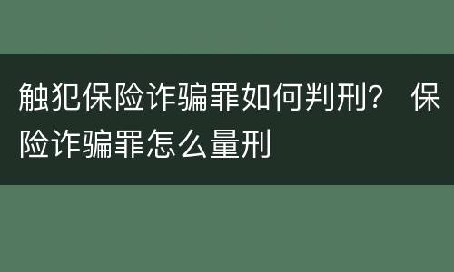 触犯保险诈骗罪如何判刑？ 保险诈骗罪怎么量刑