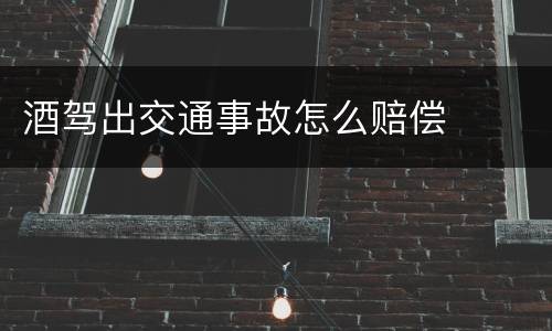 酒驾出交通事故怎么赔偿
