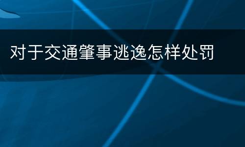 对于交通肇事逃逸怎样处罚