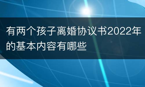 有两个孩子离婚协议书2022年的基本内容有哪些