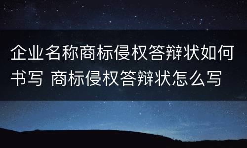 企业名称商标侵权答辩状如何书写 商标侵权答辩状怎么写
