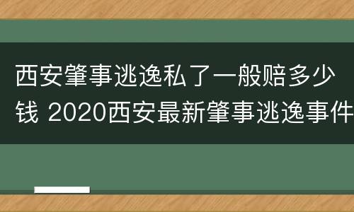 西安肇事逃逸私了一般赔多少钱 2020西安最新肇事逃逸事件