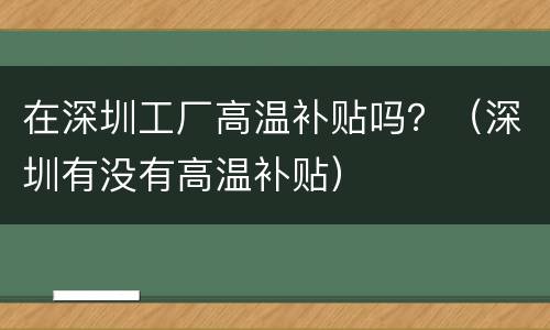 在深圳工厂高温补贴吗？（深圳有没有高温补贴）