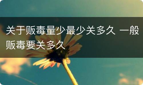 关于贩毒量少最少关多久 一般贩毒要关多久