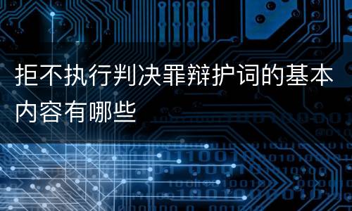 拒不执行判决罪辩护词的基本内容有哪些