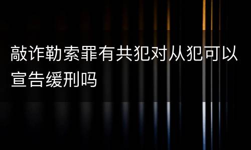 敲诈勒索罪有共犯对从犯可以宣告缓刑吗