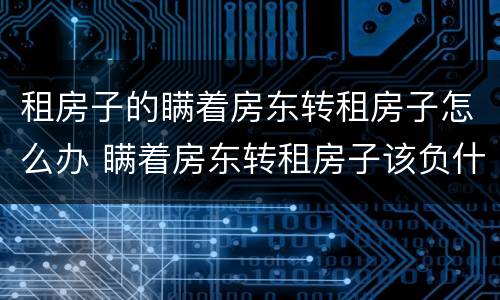 租房子的瞒着房东转租房子怎么办 瞒着房东转租房子该负什么法律责任
